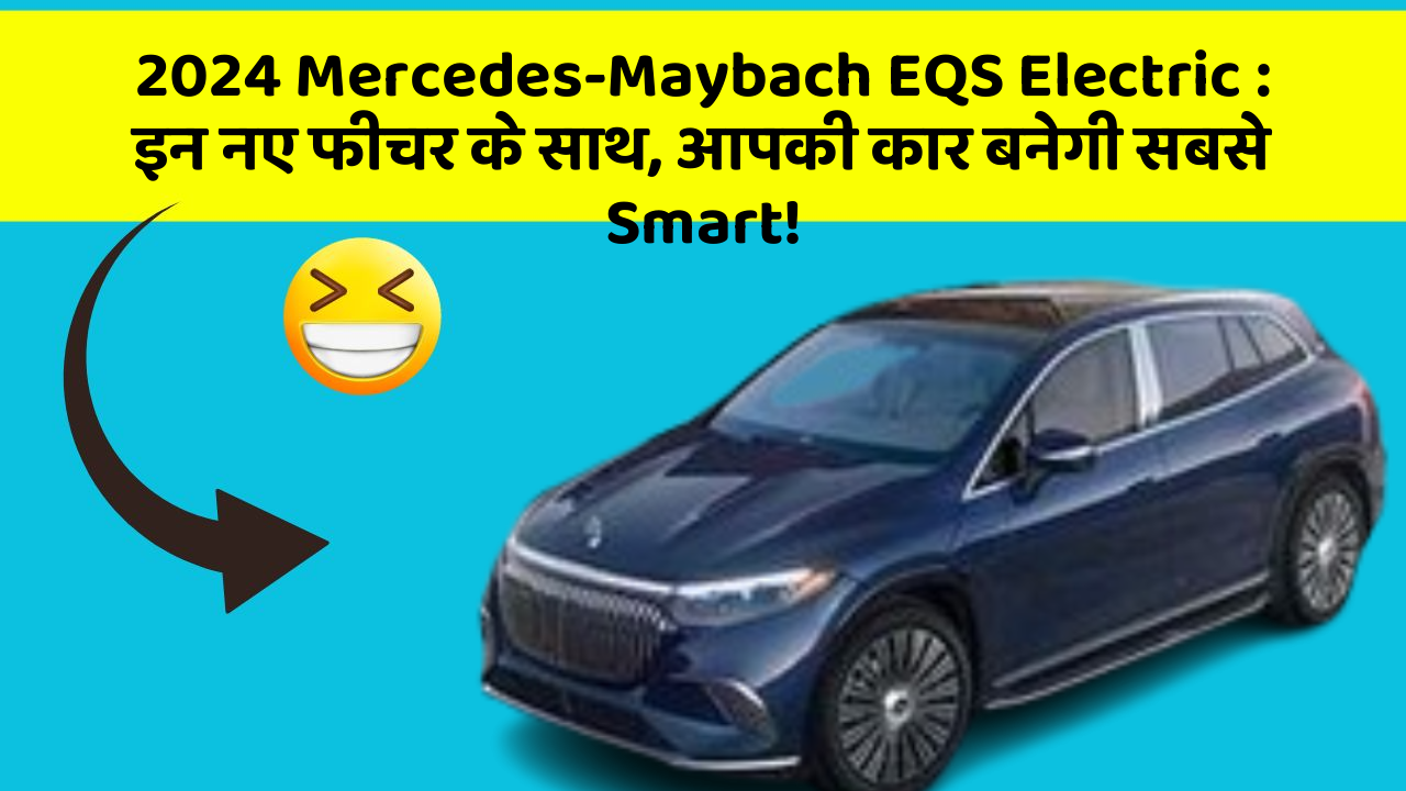 2024 Mercedes-Maybach EQS Electric: इन नए फीचर के साथ, आपकी कार बनेगी सबसे Smart!