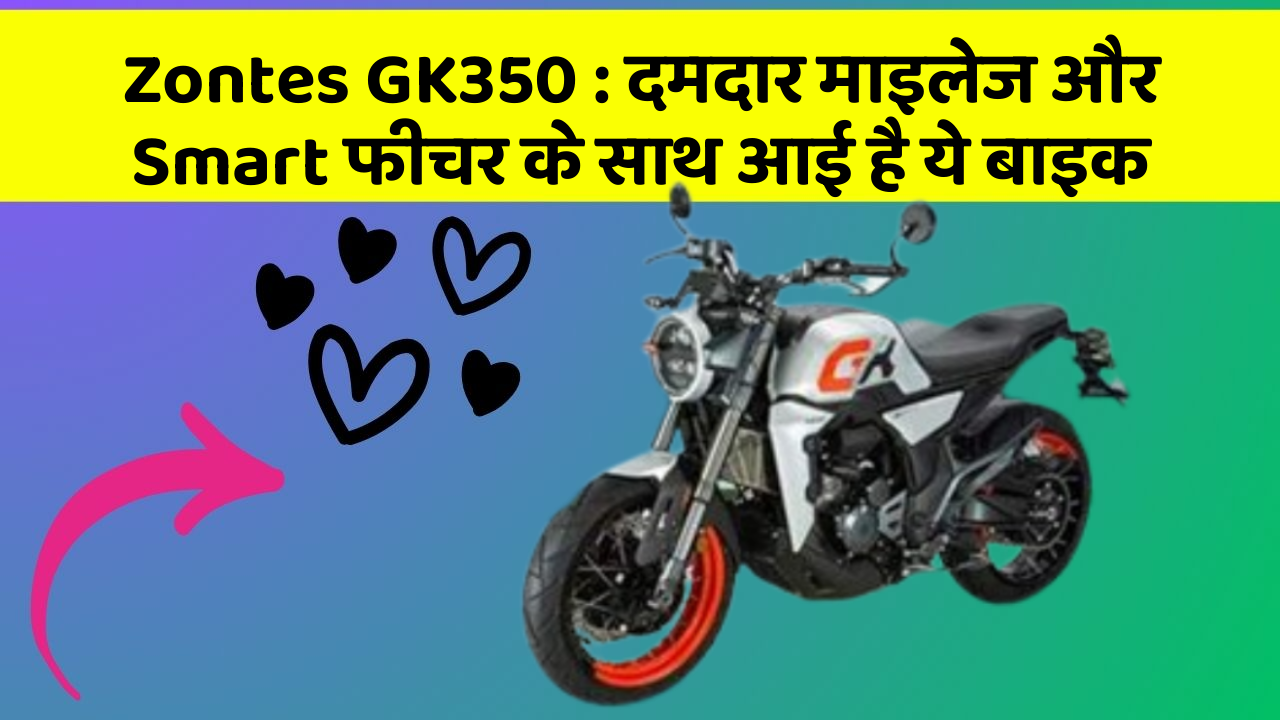 Zontes GK350: दमदार माइलेज और Smart फीचर के साथ आई है ये बाइक