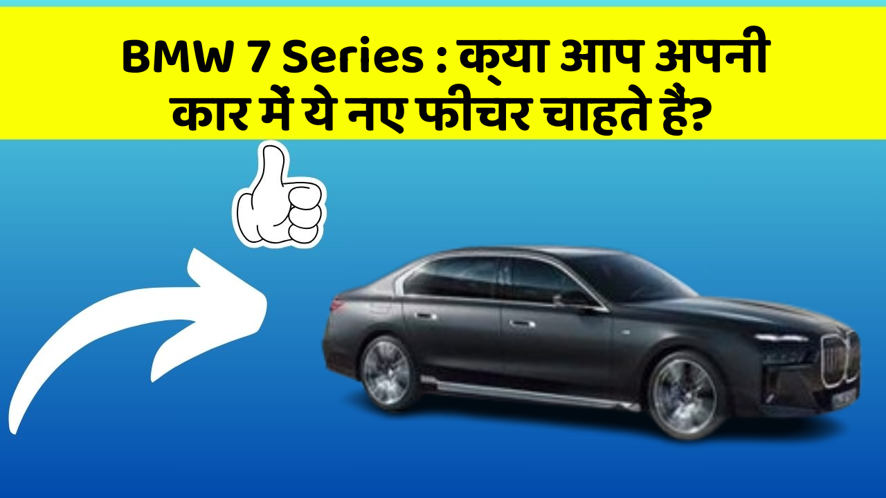 BMW 7 Series: क्या आप अपनी कार में ये नए फीचर चाहते हैं?