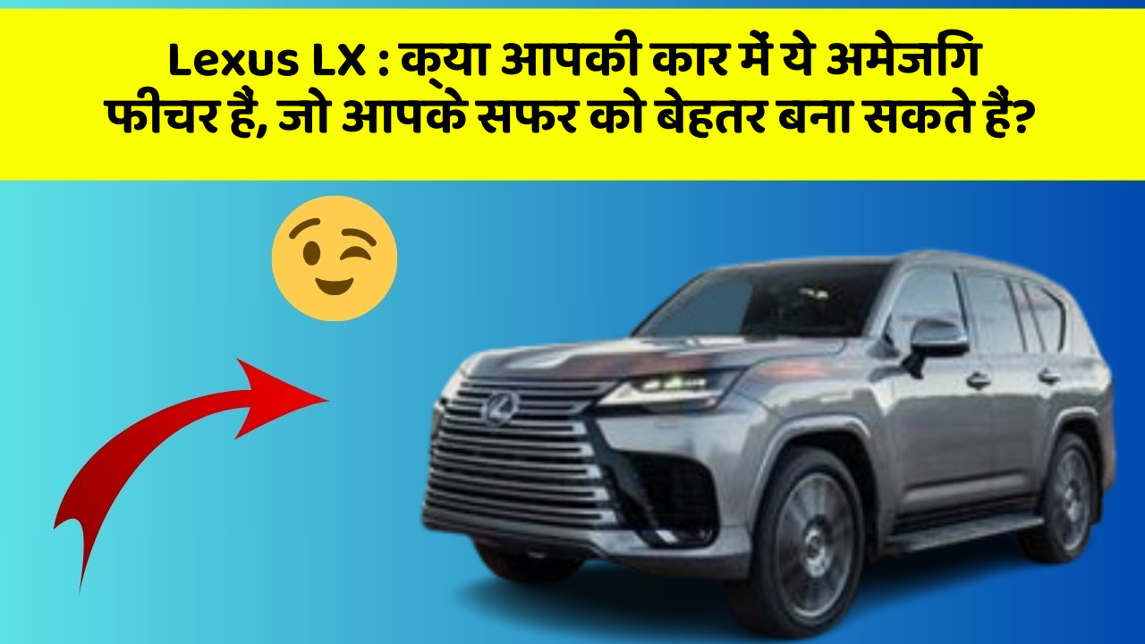 Lexus LX: क्या आपकी कार में ये अमेजिंग फीचर हैं, जो आपके सफर को बेहतर बना सकते हैं?