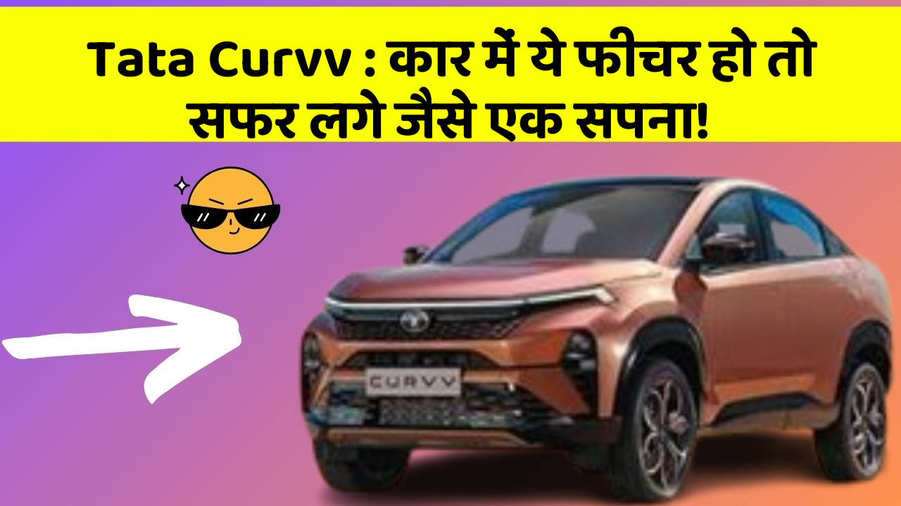 Tata Curvv: कार में ये फीचर हो तो सफर लगे जैसे एक सपना!