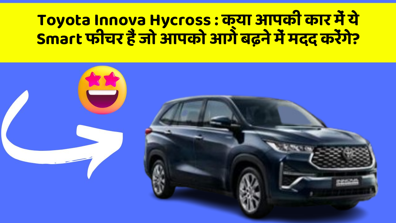 Toyota Innova Hycross : क्या आपकी कार में ये Smart फीचर हैं जो आपको आगे बढ़ने में मदद करेंगे?