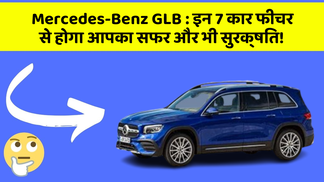 Mercedes-Benz GLB : इन 7 कार फीचर से होगा आपका सफर और भी सुरक्षित!