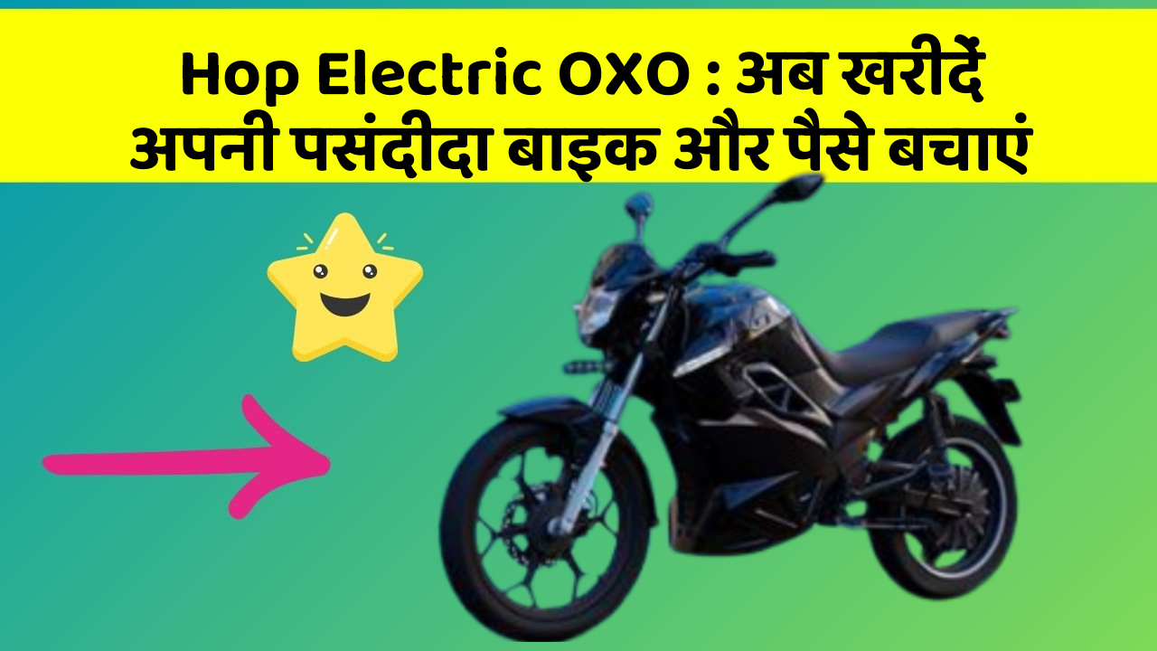 Hop Electric OXO: अब खरीदें अपनी पसंदीदा बाइक और पैसे बचाएं