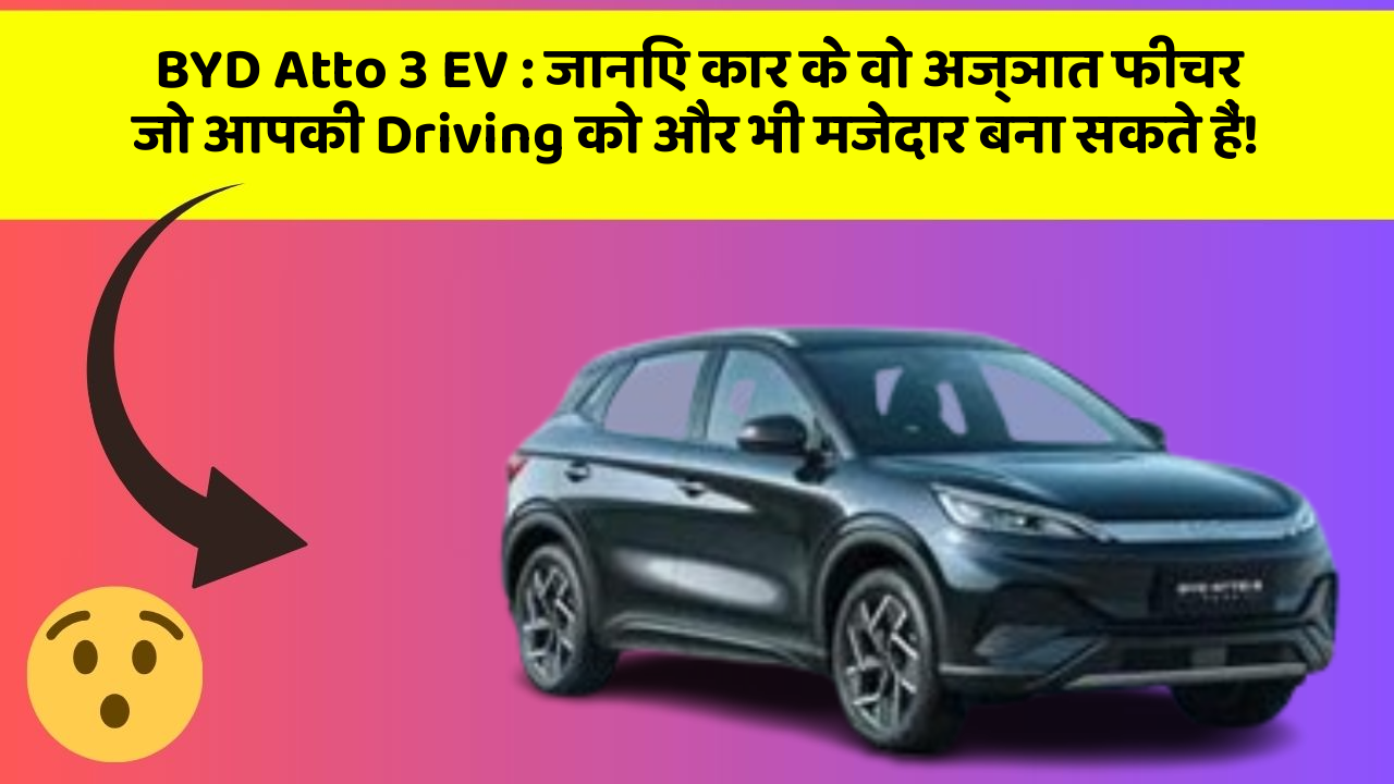 BYD Atto 3 EV:जानिए कार के वो अज्ञात फीचर जो आपकी Driving को और भी मजेदार बना सकते हैं!