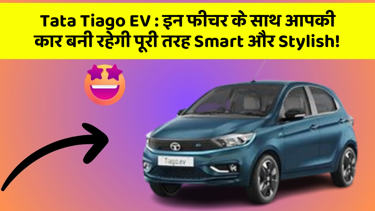 Tata Tiago EV : इन फीचर के साथ आपकी कार बनी रहेगी पूरी तरह Smart और Stylish!