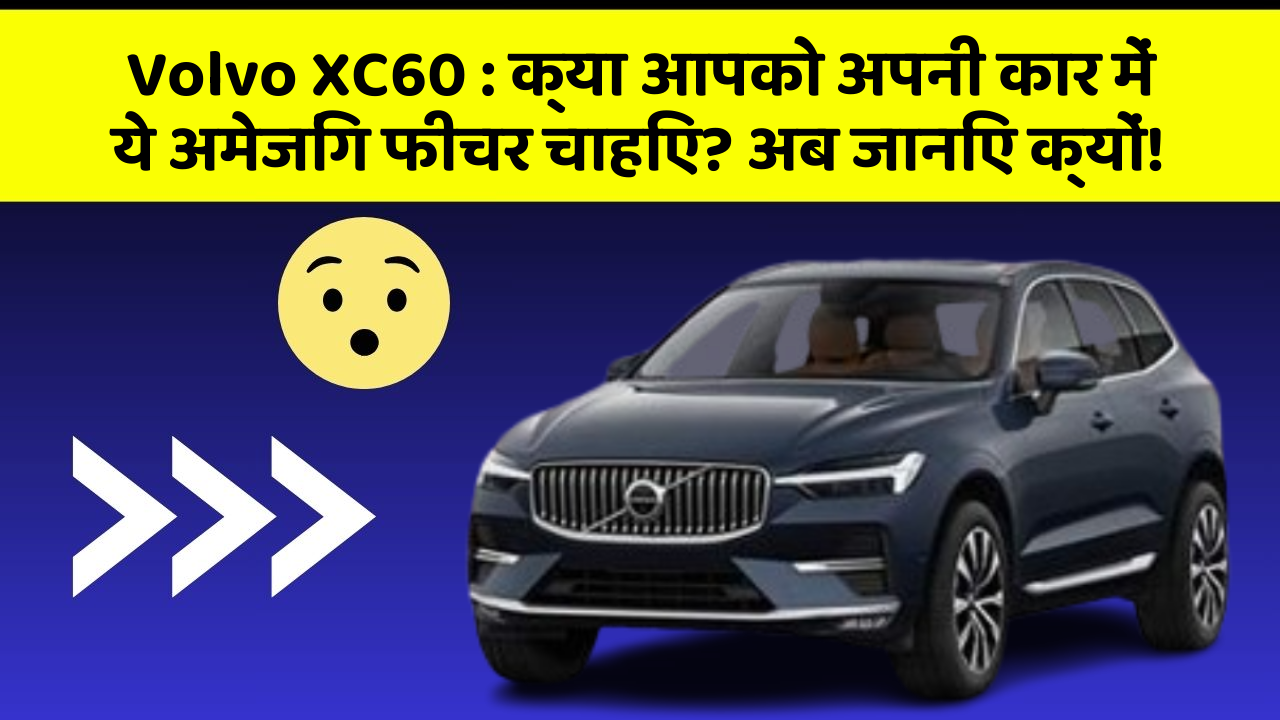 Volvo XC60: क्या आपको अपनी कार में ये अमेजिंग फीचर चाहिए? अब जानिए क्यों!