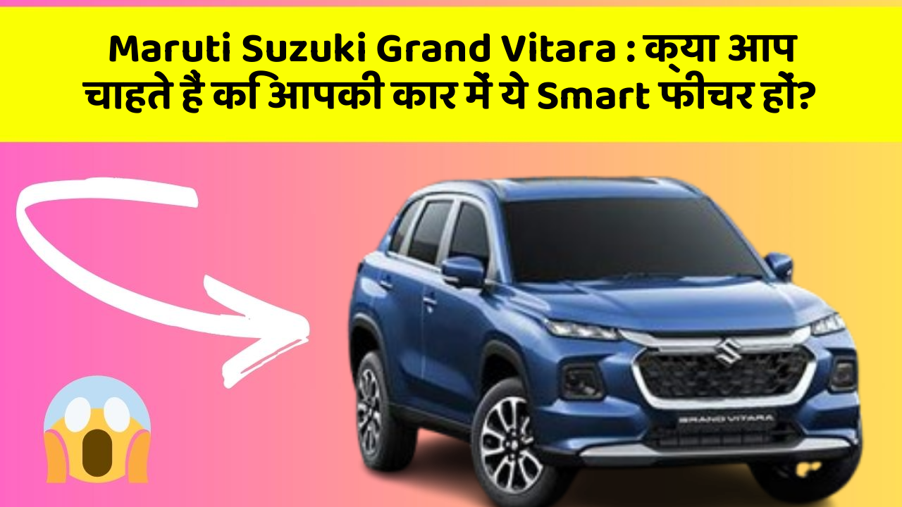 Maruti Suzuki Grand Vitara: क्या आप चाहते हैं कि आपकी कार में ये Smart फीचर हों?