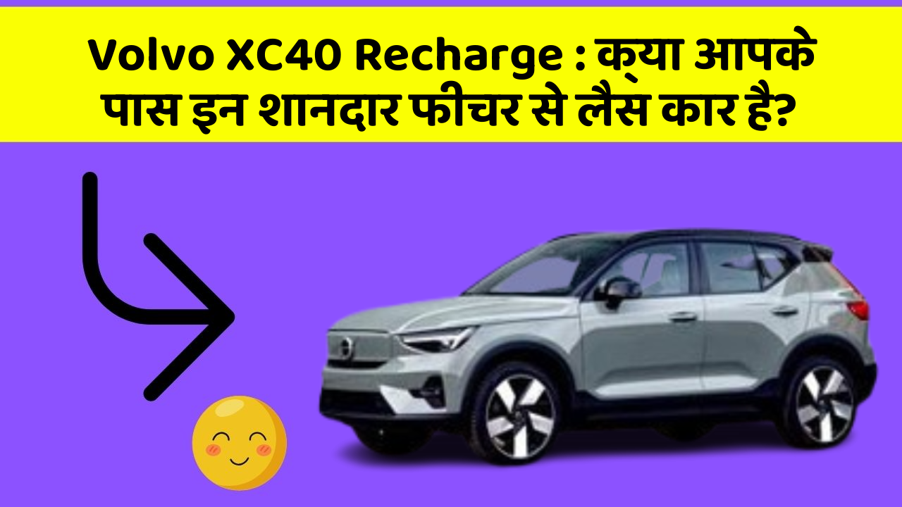 Volvo XC40 Recharge: क्या आपके पास इन शानदार फीचर से लैस कार है?