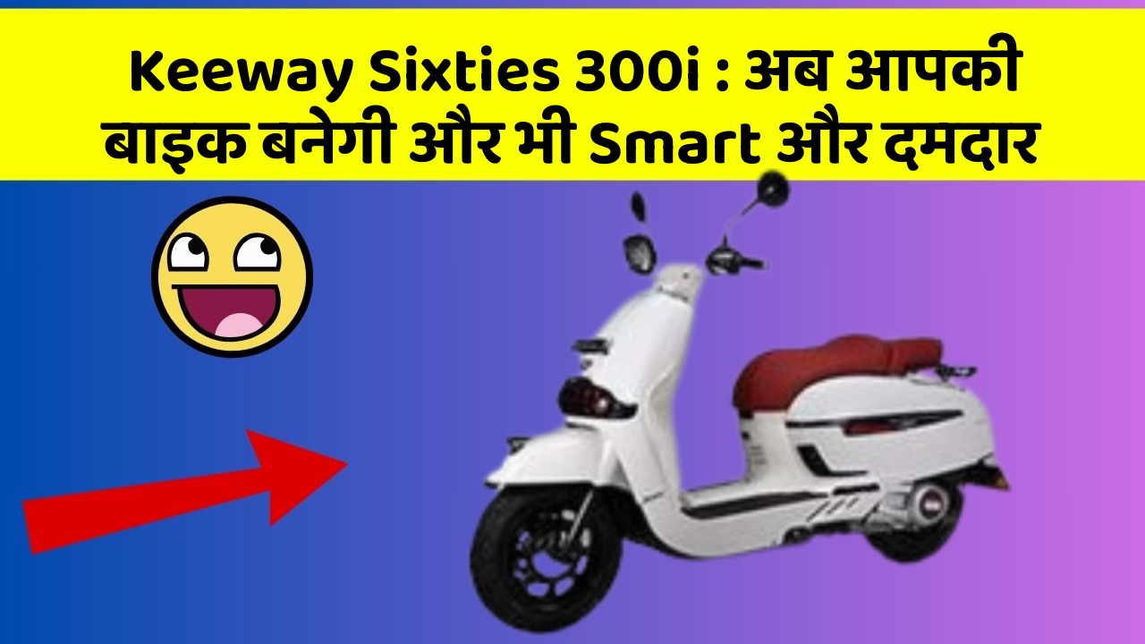 Keeway Sixties 300i: अब आपकी बाइक बनेगी और भी Smart और दमदार