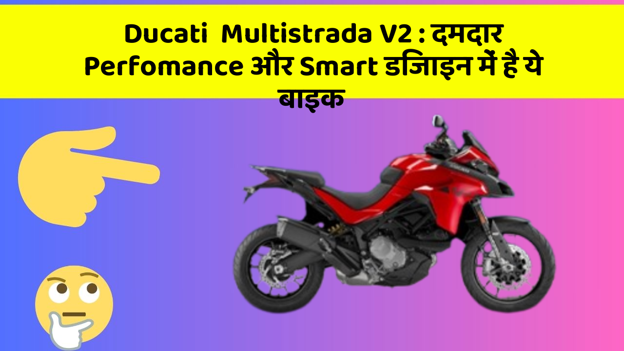 Ducati  Multistrada V2 : दमदार Perfomance और Smart डिजाइन में है ये बाइक