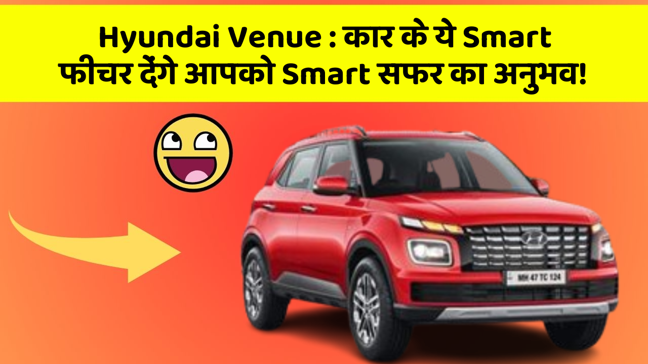 Hyundai Venue : कार के ये Smart फीचर देंगे आपको Smart सफर का अनुभव!