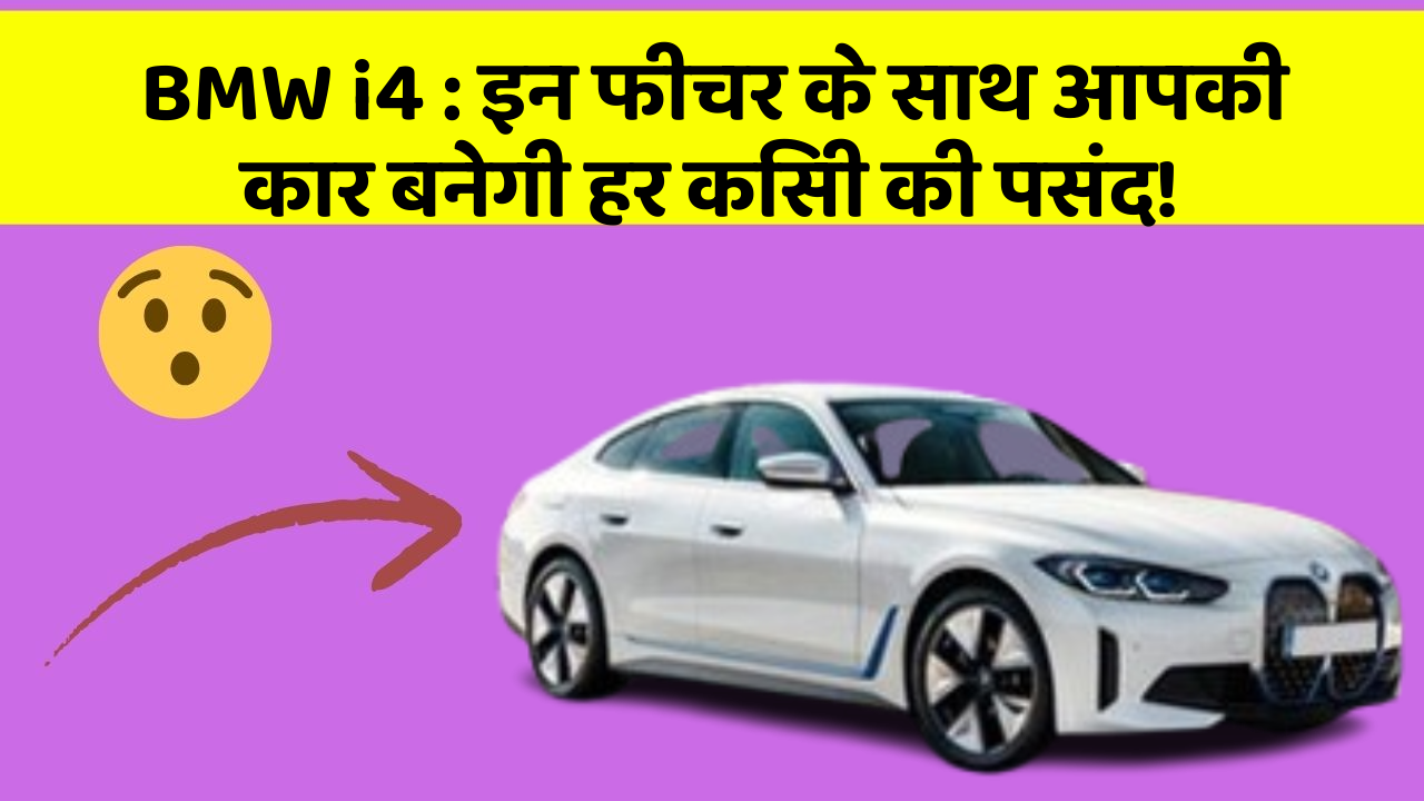 BMW i4 : इन फीचर के साथ आपकी कार बनेगी हर किसी की पसंद!
