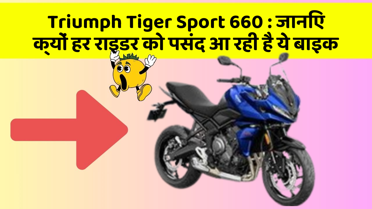 Triumph Tiger Sport 660 : जानिए क्यों हर राइडर को पसंद आ रही है ये बाइक