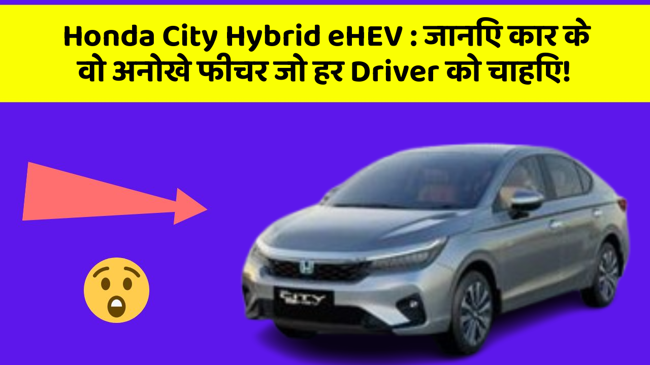 Honda City Hybrid eHEV: जानिए कार के वो अनोखे फीचर जो हर Driver को चाहिए!