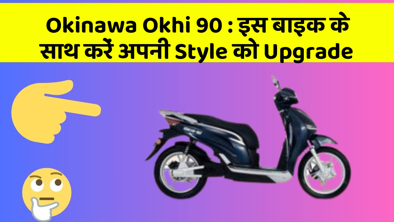 Okinawa Okhi 90 : इस बाइक के साथ करें अपनी Style को Upgrade
