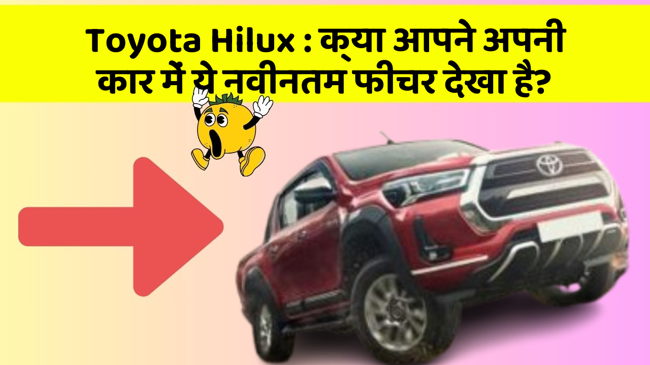 Toyota Hilux : क्या आपने अपनी कार में ये नवीनतम फीचर देखा है?