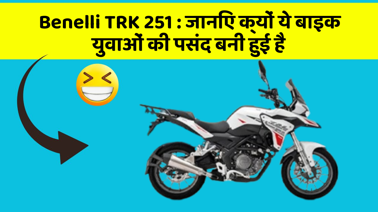 Benelli TRK 251: जानिए क्यों ये बाइक युवाओं की पसंद बनी हुई है