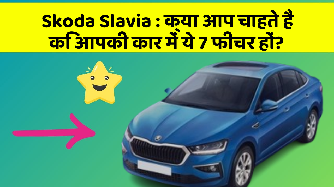Skoda Slavia: क्या आप चाहते हैं कि आपकी कार में ये 7 फीचर हों?