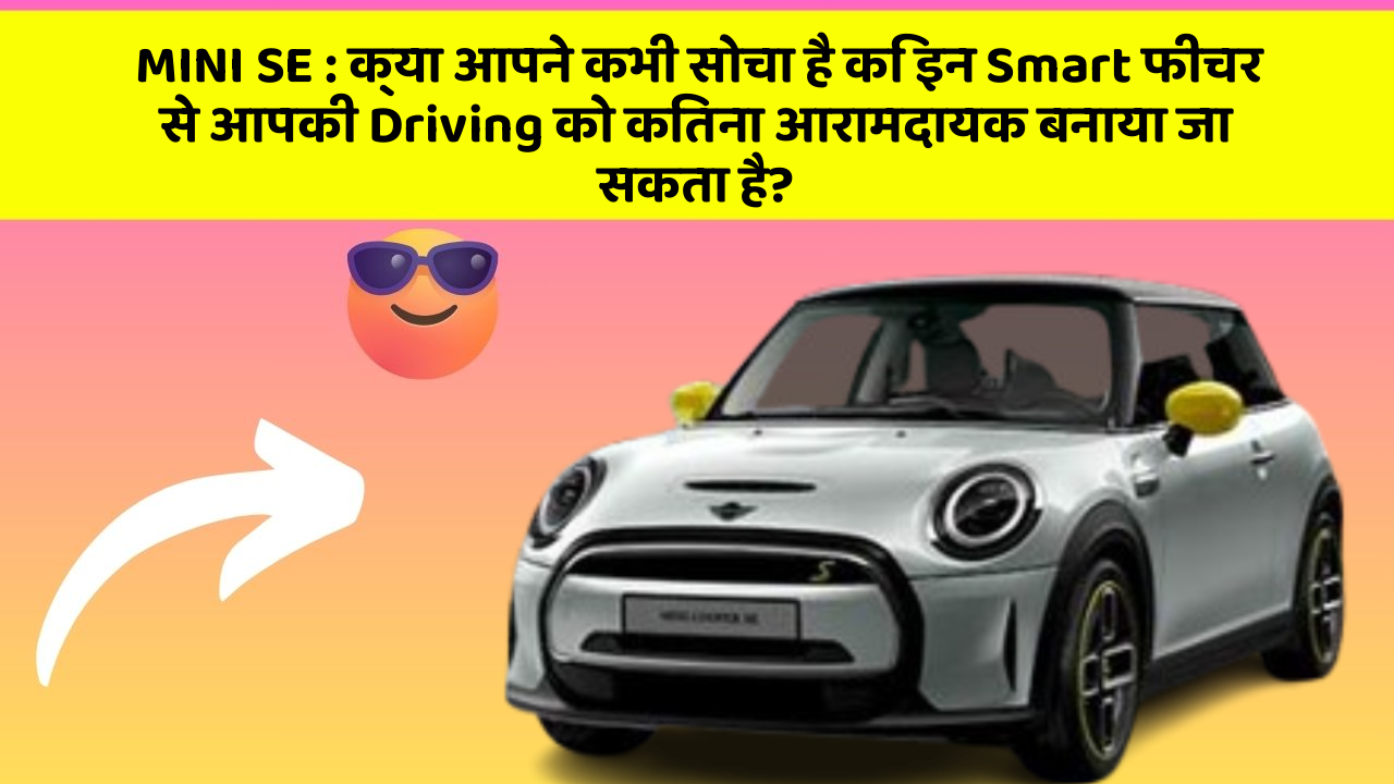 MINI SE : क्या आपने कभी सोचा है कि इन Smart फीचर से आपकी Driving को कितना आरामदायक बनाया जा सकता है?