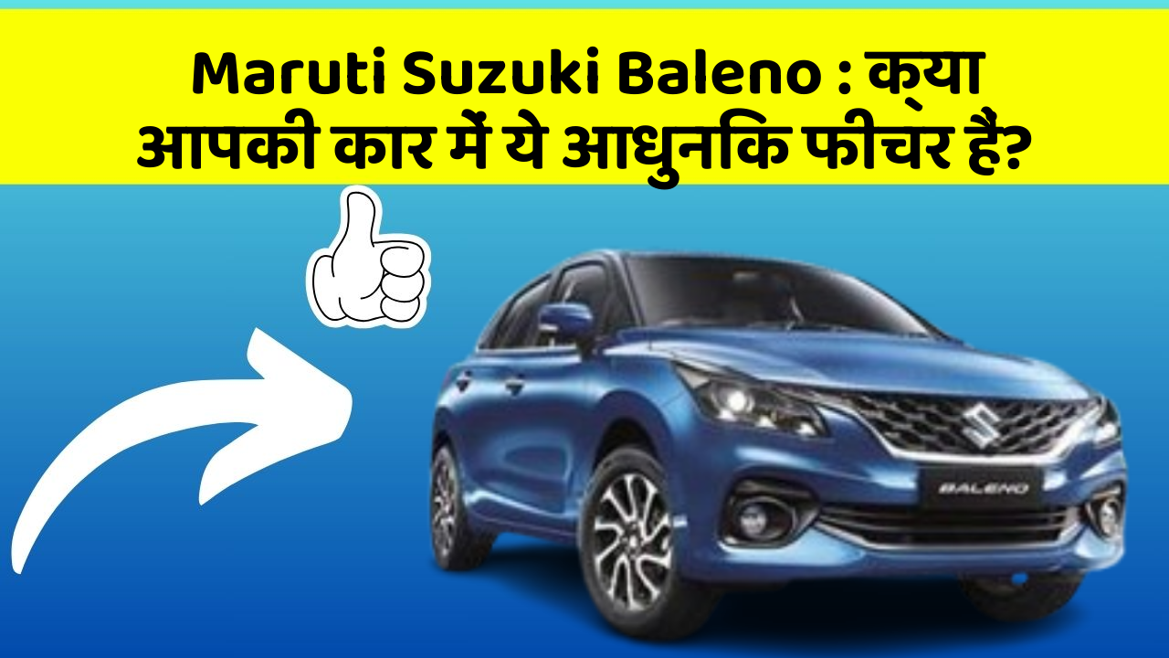 Maruti Suzuki Baleno: क्या आपकी कार में ये आधुनिक फीचर हैं?