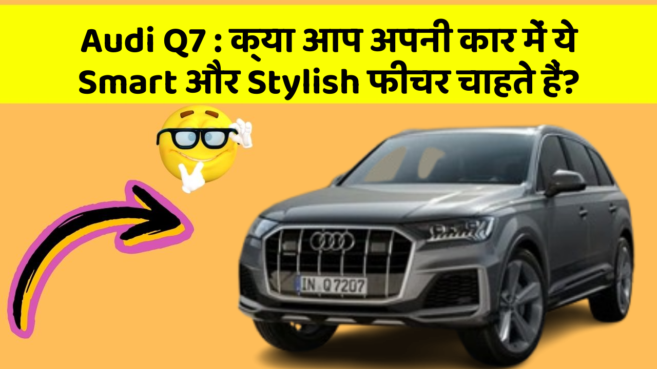 Audi Q7 : क्या आप अपनी कार में ये Smart और Stylish फीचर चाहते हैं?