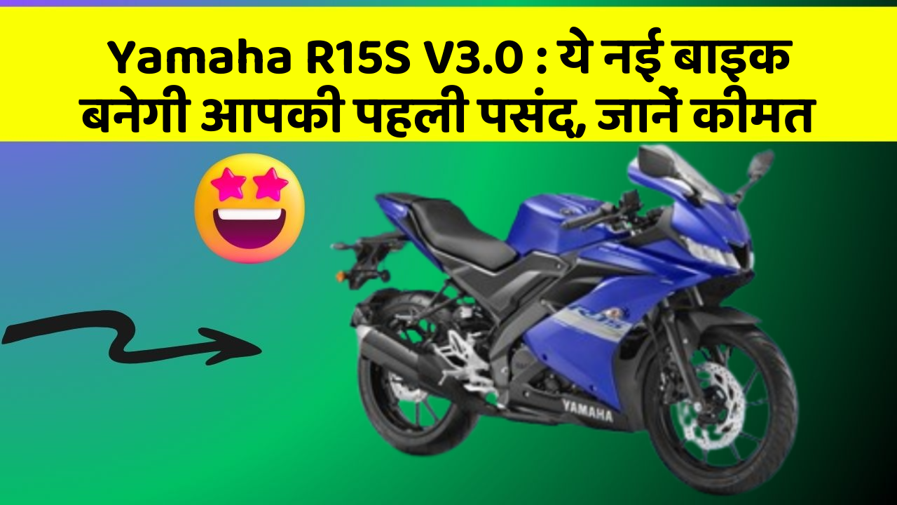 Yamaha R15S V3.0: ये नई बाइक बनेगी आपकी पहली पसंद, जानें कीमत