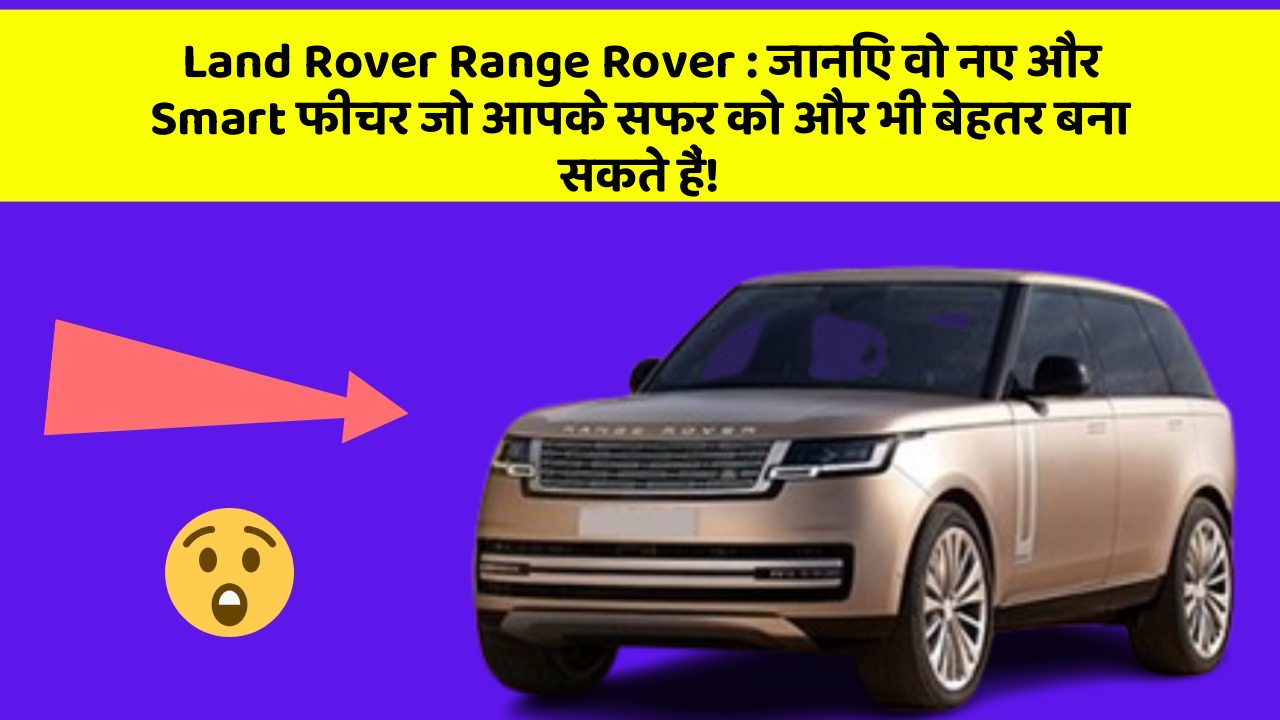 Land Rover Range Rover: जानिए वो नए और Smart फीचर जो आपके सफर को और भी बेहतर बना सकते हैं!