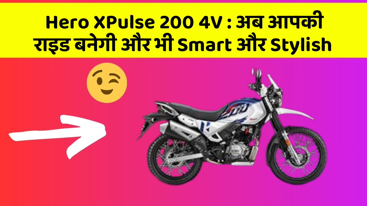 Hero XPulse 200 4V : अब आपकी राइड बनेगी और भी Smart और Stylish