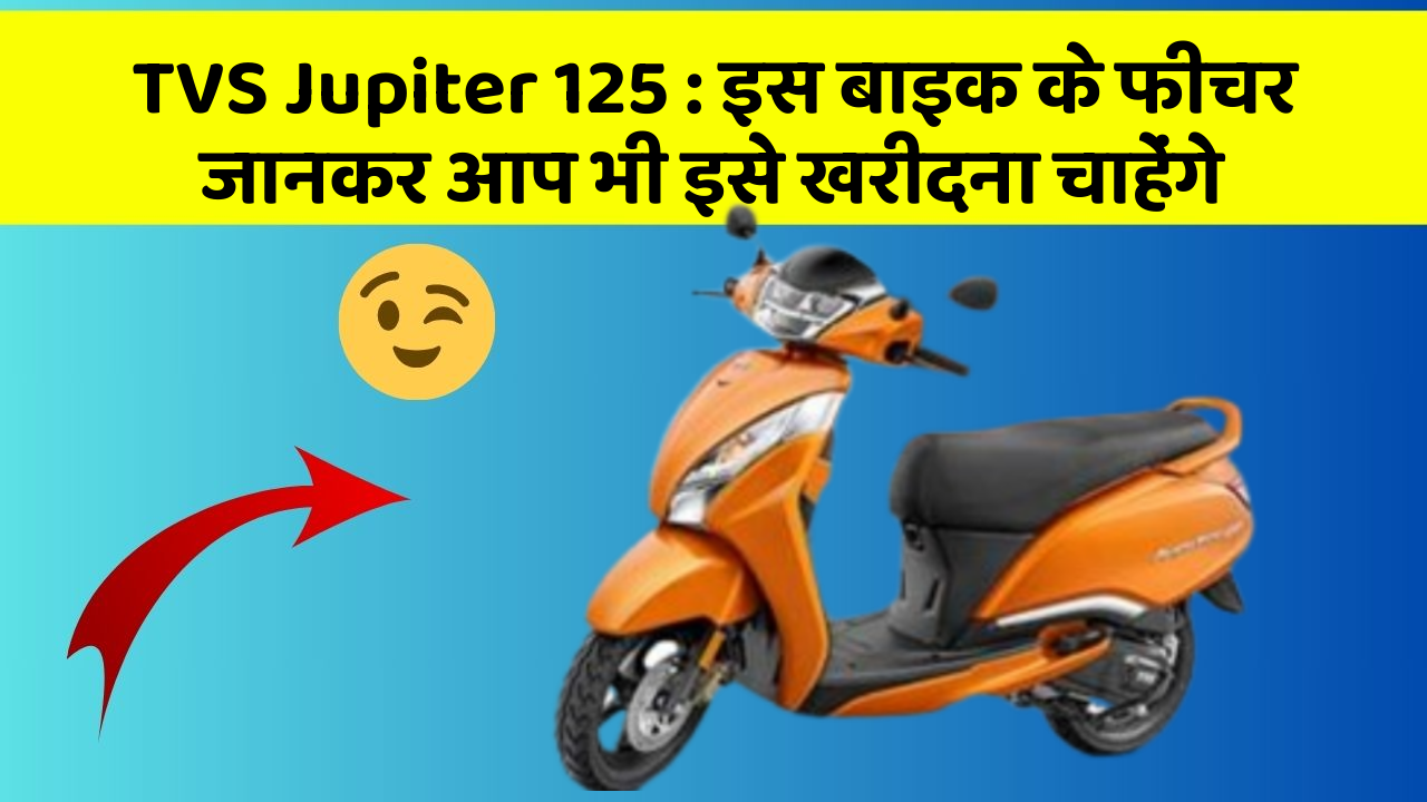TVS Jupiter 125 : इस बाइक के फीचर जानकर आप भी इसे खरीदना चाहेंगे