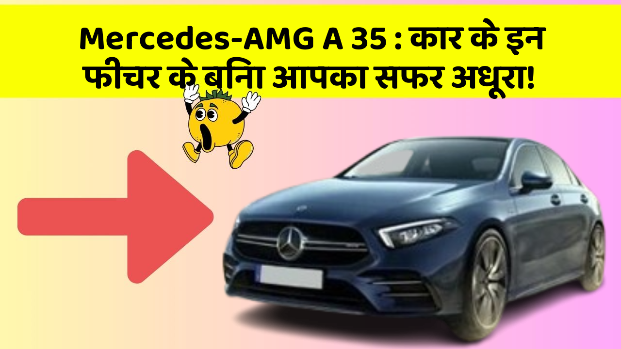 Mercedes-AMG A 35: कार के इन फीचर के बिना आपका सफर अधूरा!