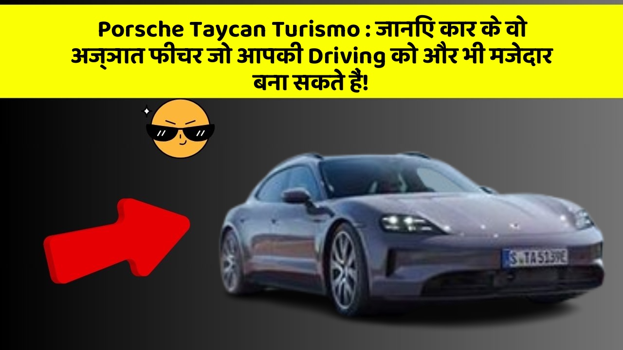 Porsche Taycan Turismo : जानिए कार के वो अज्ञात फीचर जो आपकी Driving को और भी मजेदार बना सकते हैं!