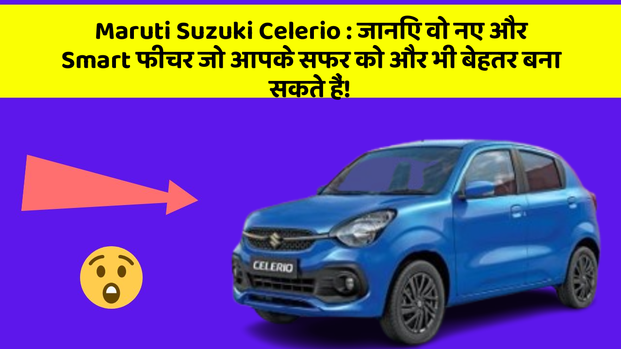 Maruti Suzuki Celerio : जानिए वो नए और Smart फीचर जो आपके सफर को और भी बेहतर बना सकते हैं!
