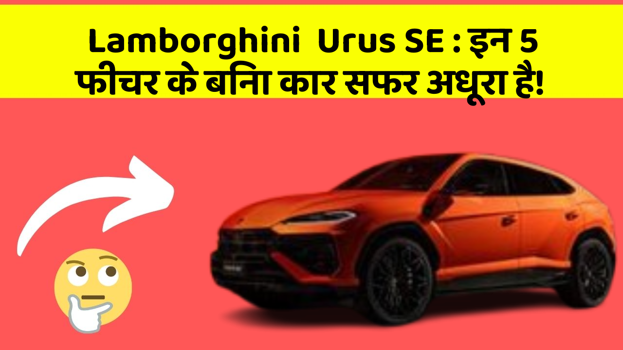 Lamborghini  Urus SE : इन 5 फीचर के बिना कार सफर अधूरा है!