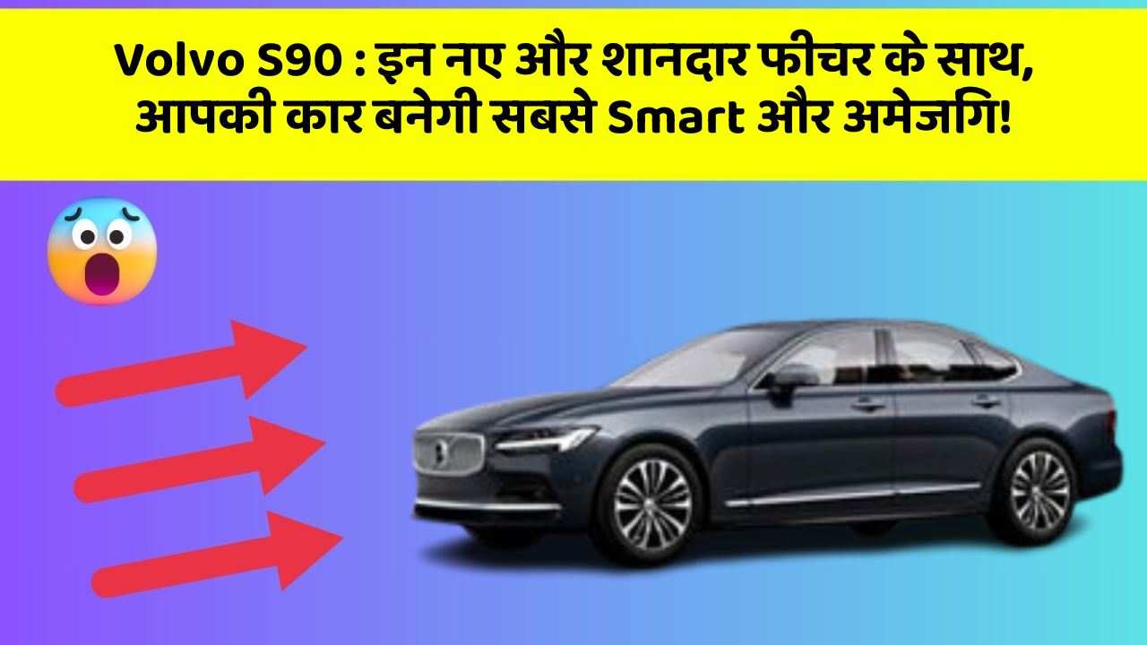 Volvo S90 : इन नए और शानदार फीचर के साथ, आपकी कार बनेगी सबसे Smart और अमेजिंग!