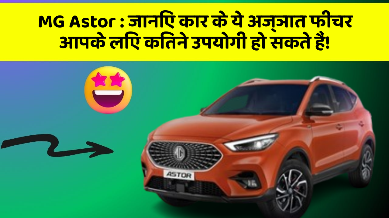 MG Astor : जानिए कार के ये अज्ञात फीचर आपके लिए कितने उपयोगी हो सकते हैं!
