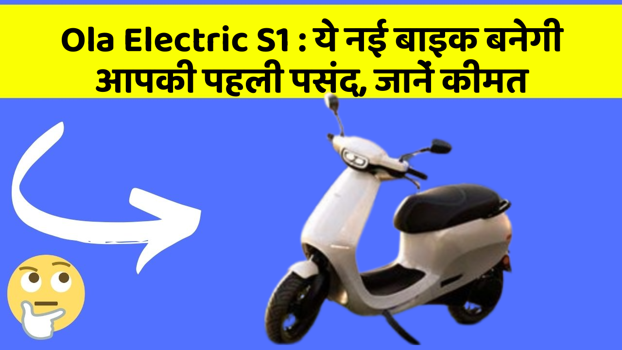 Ola Electric S1: ये नई बाइक बनेगी आपकी पहली पसंद, जानें कीमत