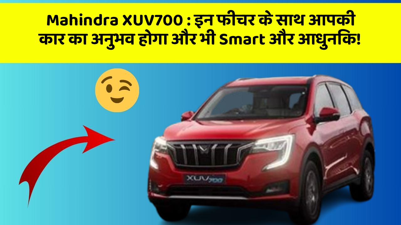 Mahindra XUV700: इन फीचर के साथ आपकी कार का अनुभव होगा और भी Smart और आधुनिक!