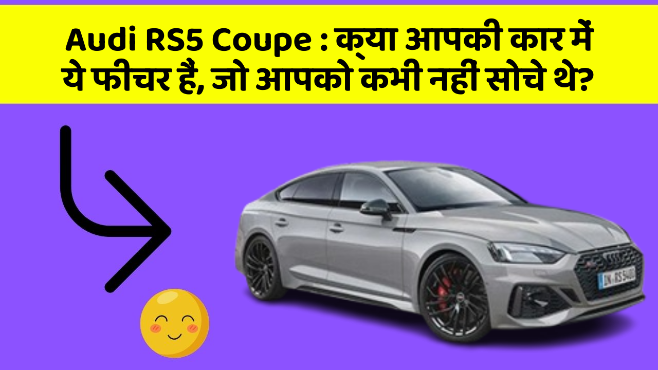 Audi RS5 Coupe : क्या आपकी कार में ये फीचर हैं, जो आपको कभी नहीं सोचे थे?
