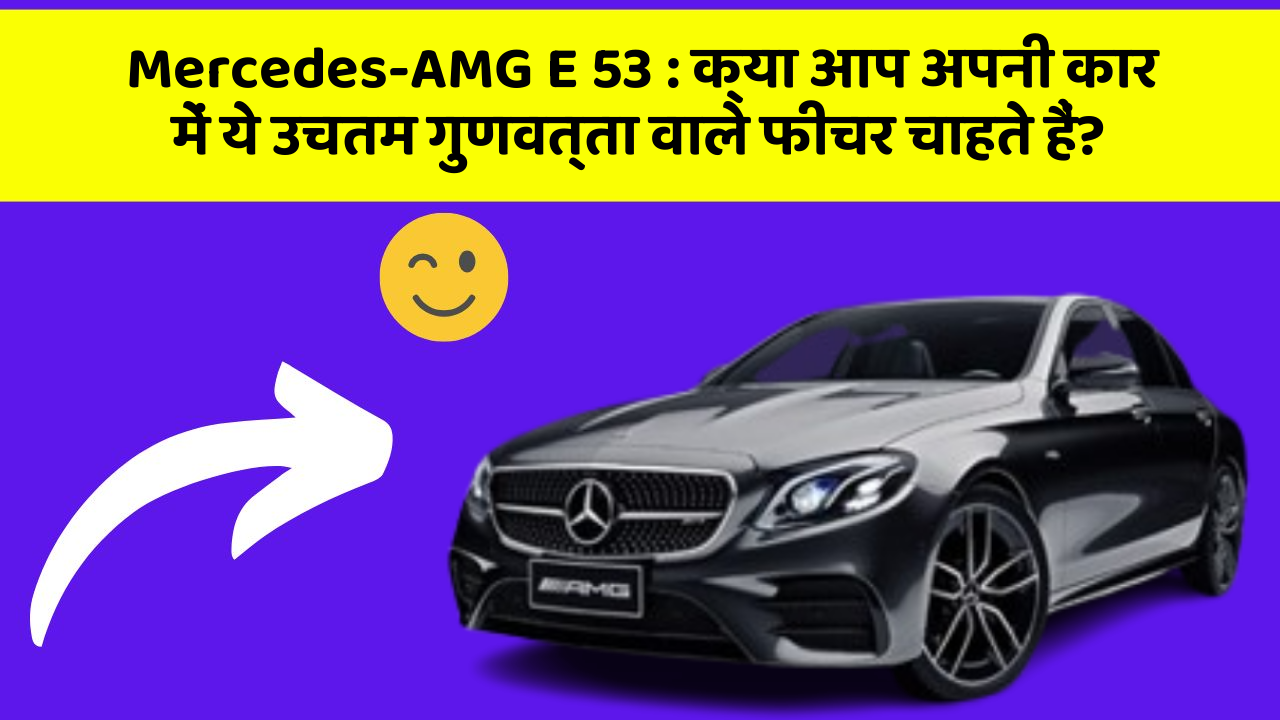 Mercedes-AMG E 53: क्या आप अपनी कार में ये उचतम गुणवत्ता वाले फीचर चाहते हैं?