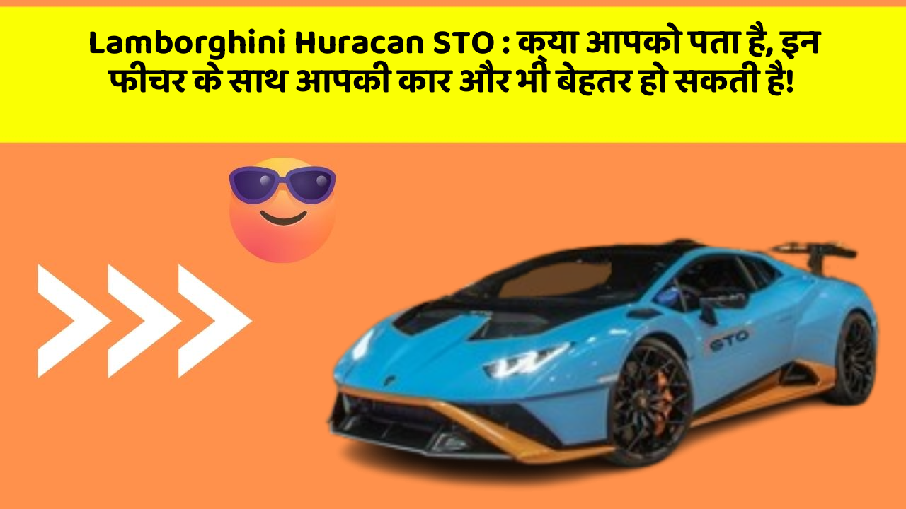 Lamborghini Huracan STO: क्या आपको पता है, इन फीचर के साथ आपकी कार और भी बेहतर हो सकती है!