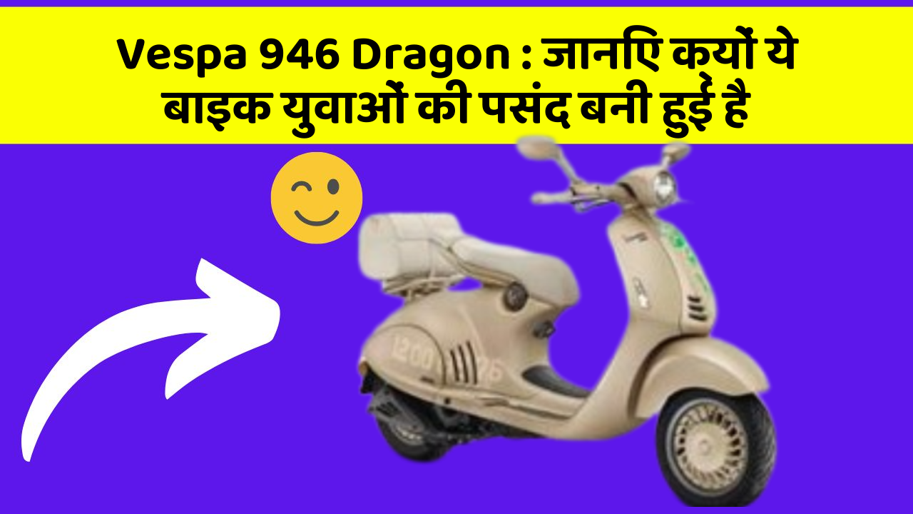Vespa 946 Dragon: जानिए क्यों ये बाइक युवाओं की पसंद बनी हुई है
