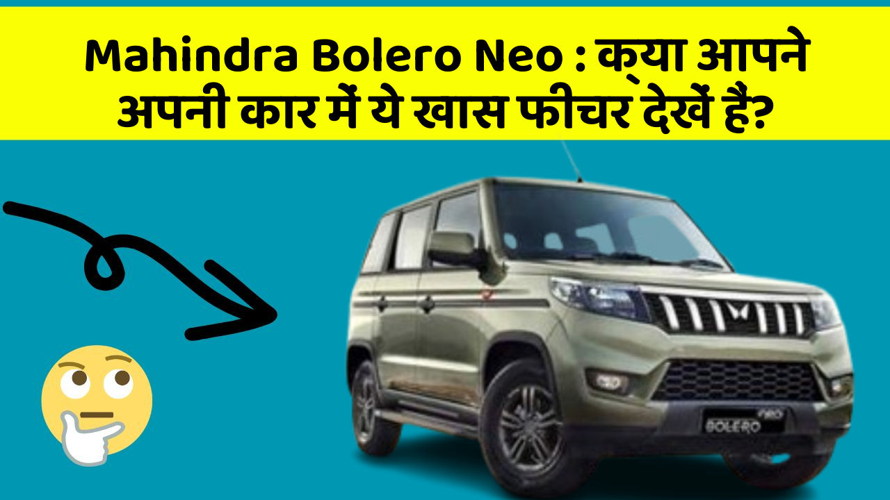 Mahindra Bolero Neo: क्या आपने अपनी कार में ये खास फीचर देखें हैं?