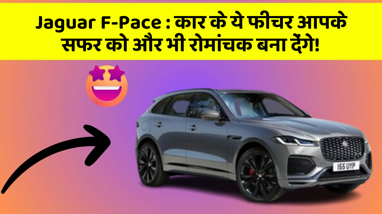 Jaguar F-Pace: कार के ये फीचर आपके सफर को और भी रोमांचक बना देंगे!