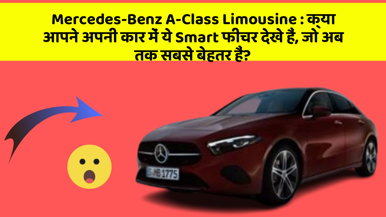 Mercedes-Benz A-Class Limousine : क्या आपने अपनी कार में ये Smart फीचर देखे हैं, जो अब तक सबसे बेहतर हैं?