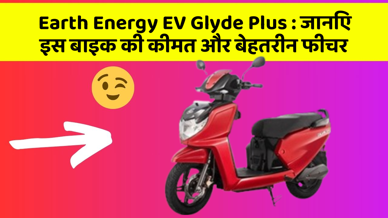 Earth Energy EV Glyde Plus: जानिए इस बाइक की कीमत और बेहतरीन फीचर