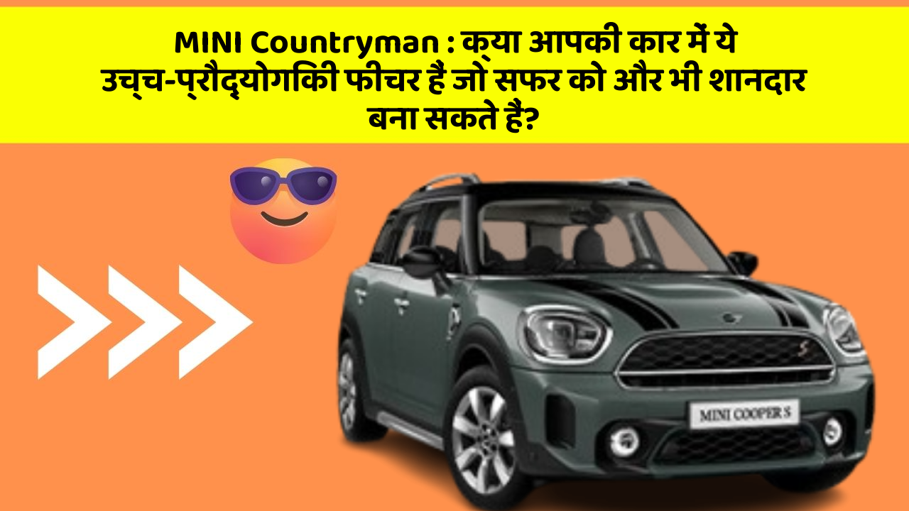 MINI Countryman : क्या आपकी कार में ये उच्च-प्रौद्योगिकी फीचर हैं जो सफर को और भी शानदार बना सकते हैं?