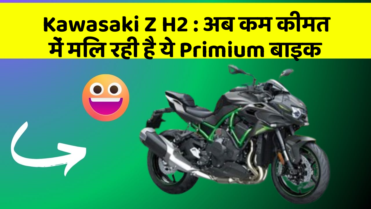 Kawasaki Z H2: अब कम कीमत में मिल रही है ये Primium बाइक