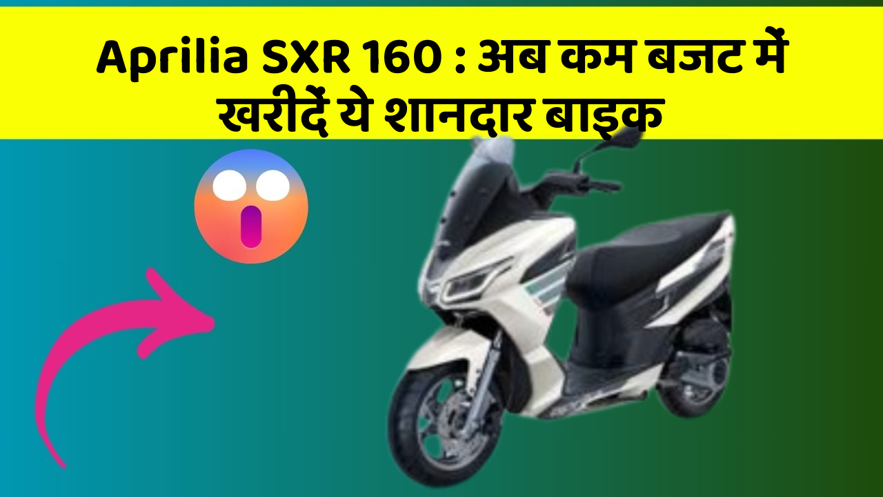 Aprilia SXR 160: अब कम बजट में खरीदें ये शानदार बाइक