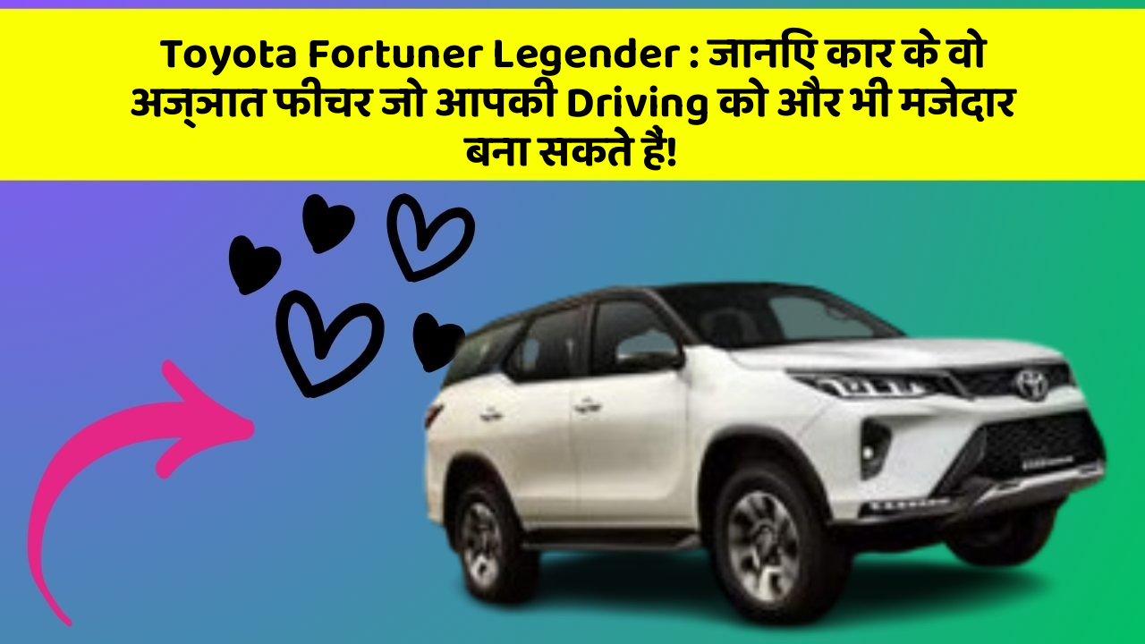 Toyota Fortuner Legender: जानिए कार के वो अज्ञात फीचर जो आपकी Driving को और भी मजेदार बना सकते हैं!